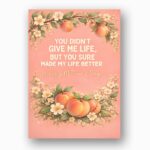 You Didnt Give Me Life But Made Life Better Mothers Day Peach Fruit Floral Home Print Floral Card