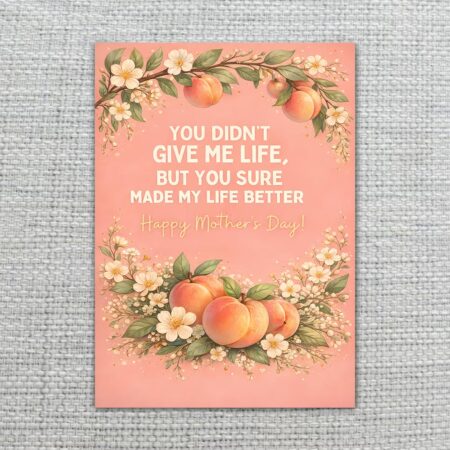 YouDidntGiveMeLifeButMadeLifeBetterMothersDayPeachFruitFloral2.jpg
